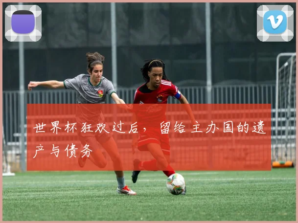 世界杯狂欢过后，留给主办国的遗产与债务