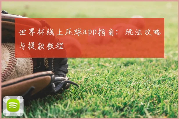 世界杯线上压球app指南：玩法攻略与提款教程