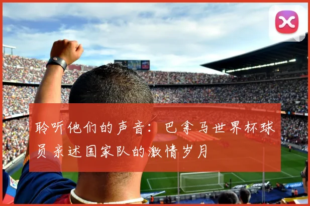 聆听他们的声音:巴拿马世界杯球员亲述国家队的激情岁月