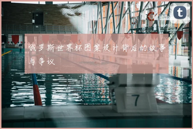 俄罗斯世界杯图案设计背后的故事与争议
