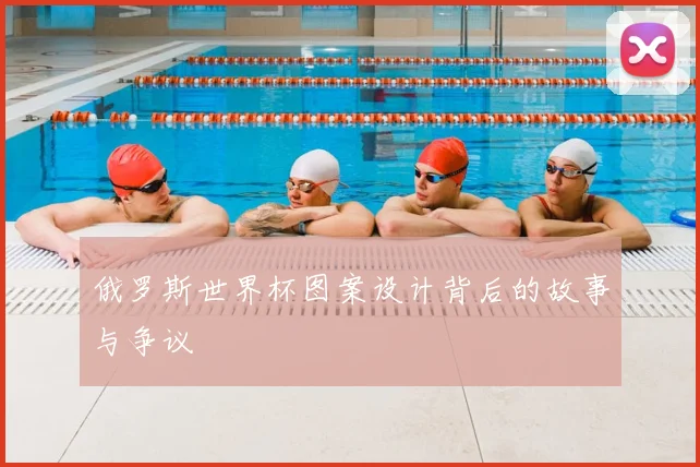 俄罗斯世界杯图案设计背后的故事与争议