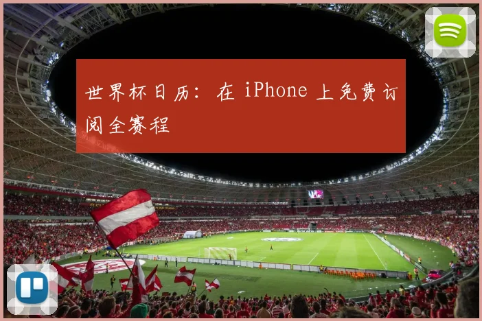 世界杯日历:在 iPhone 上免费订阅全赛程