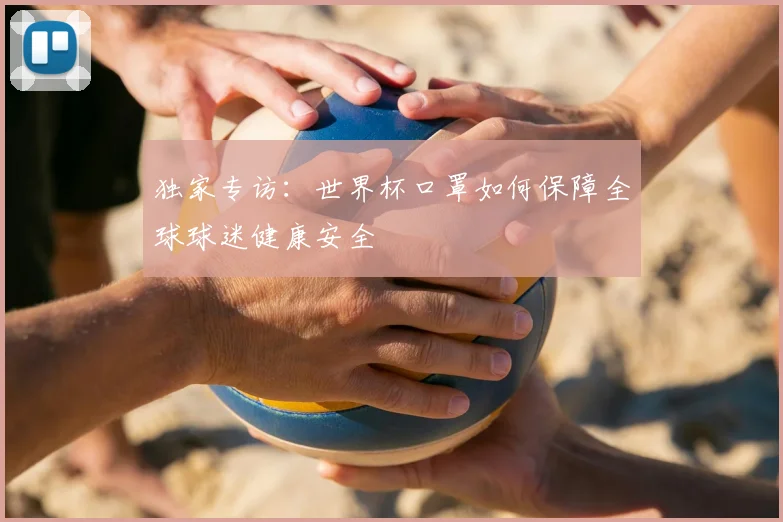 独家专访：世界杯口罩如何保障全球球迷健康安全