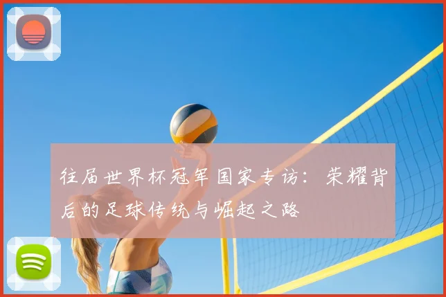 往届世界杯冠军国家专访:荣耀背后的足球传统与崛起之路