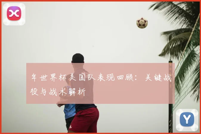 年世界杯美国队表现回顾:关键战役与战术解析