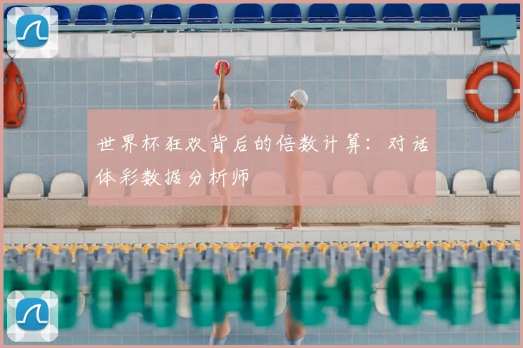 世界杯狂欢背后的倍数计算：对话体彩数据分析师
