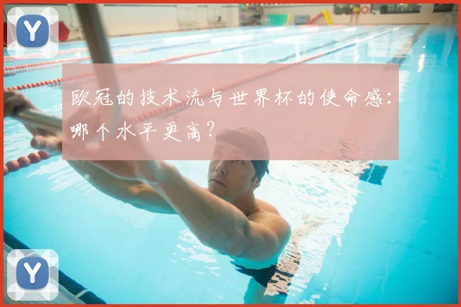 欧冠的技术流与世界杯的使命感:哪个水平更高?