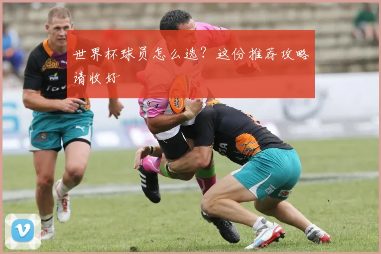 世界杯球员怎么选？这份推荐攻略请收好