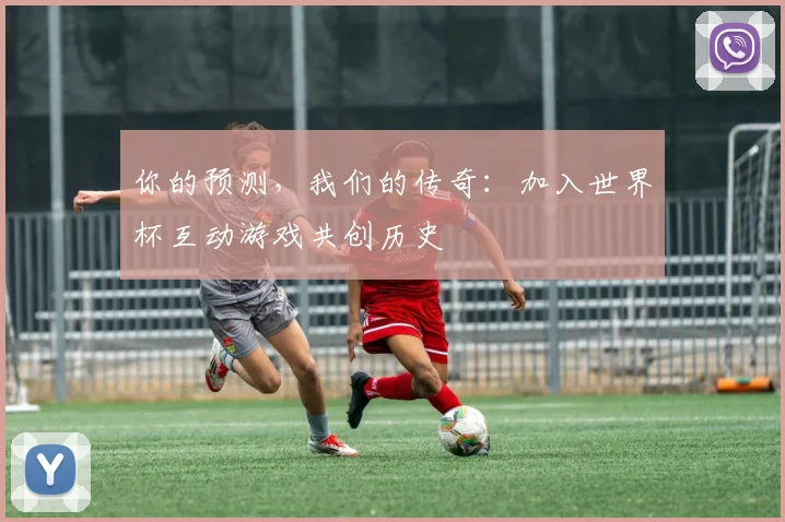 你的预测，我们的传奇：加入世界杯互动游戏共创历史