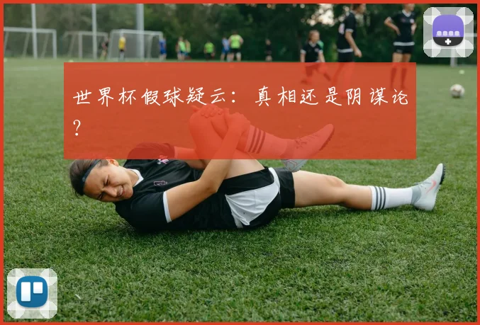 世界杯假球疑云：真相还是阴谋论？
