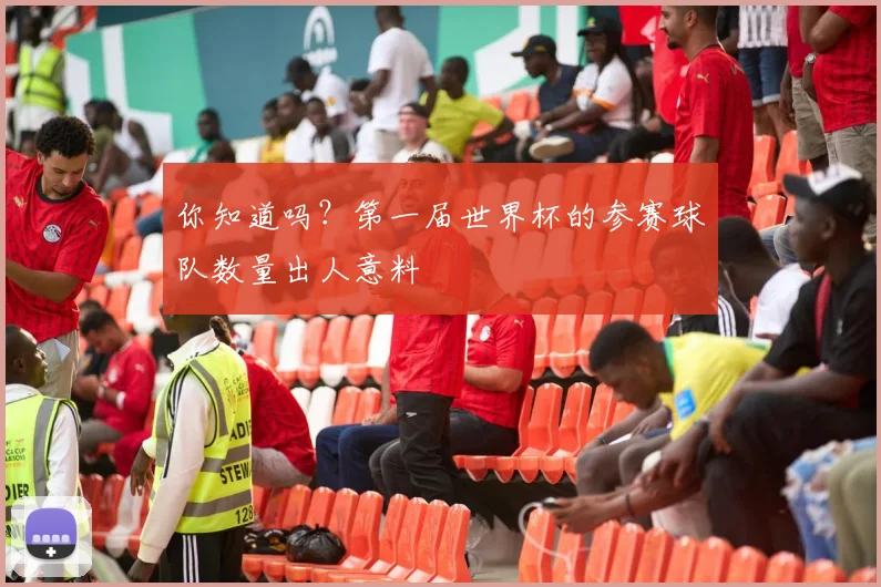 你知道吗？第一届世界杯的参赛球队数量出人意料