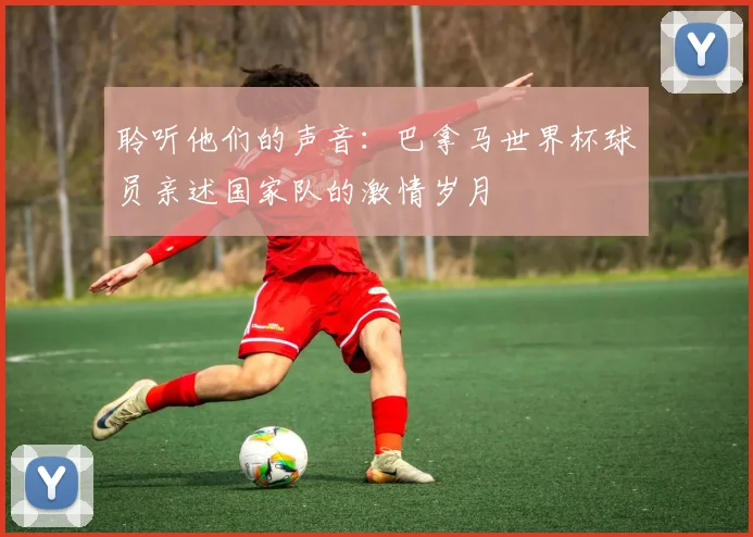 聆听他们的声音：巴拿马世界杯球员亲述国家队的激情岁月