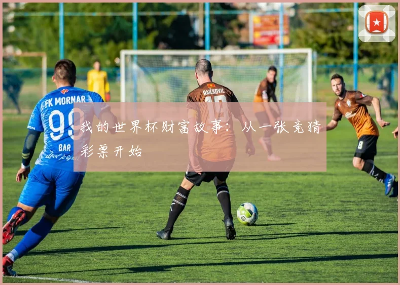 我的世界杯财富故事：从一张竞猜彩票开始