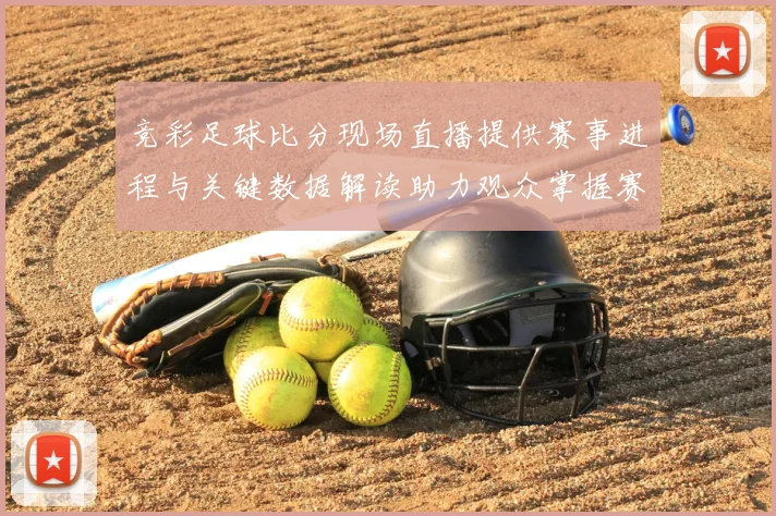 竞彩足球比分现场直播提供赛事进程与关键数据解读助力观众掌握赛况