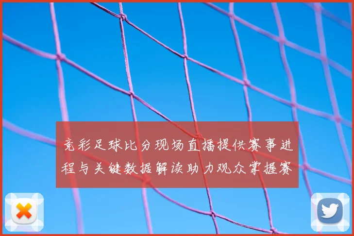 竞彩足球比分现场直播提供赛事进程与关键数据解读助力观众掌握赛况