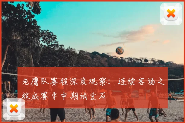 老鹰队赛程深度观察：连续客场之旅成赛季中期试金石