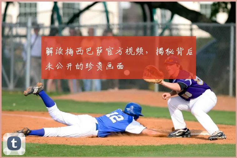 解读梅西巴萨官方视频，揭秘背后未公开的珍贵画面