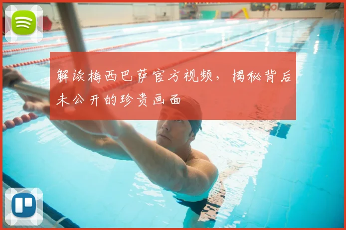 解读梅西巴萨官方视频，揭秘背后未公开的珍贵画面