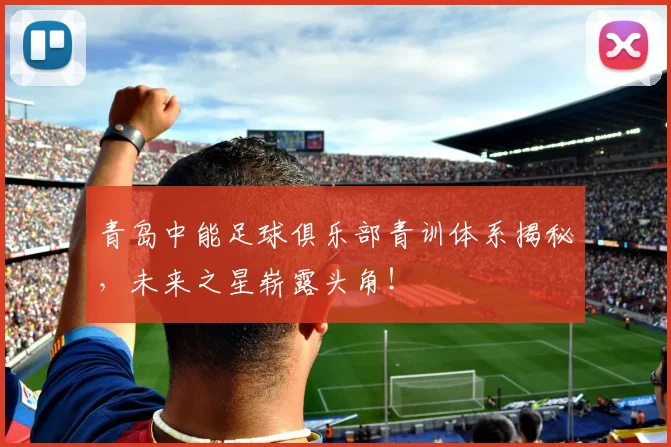 青岛中能足球俱乐部青训体系揭秘，未来之星崭露头角！